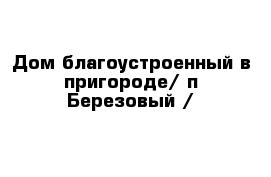 Дом благоустроенный в пригороде/ п Березовый /